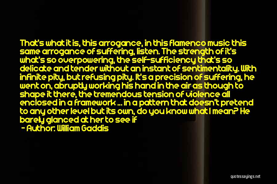 William Gaddis Quotes: That's What It Is, This Arrogance, In This Flamenco Music This Same Arrogance Of Suffering, Listen. The Strength Of It's