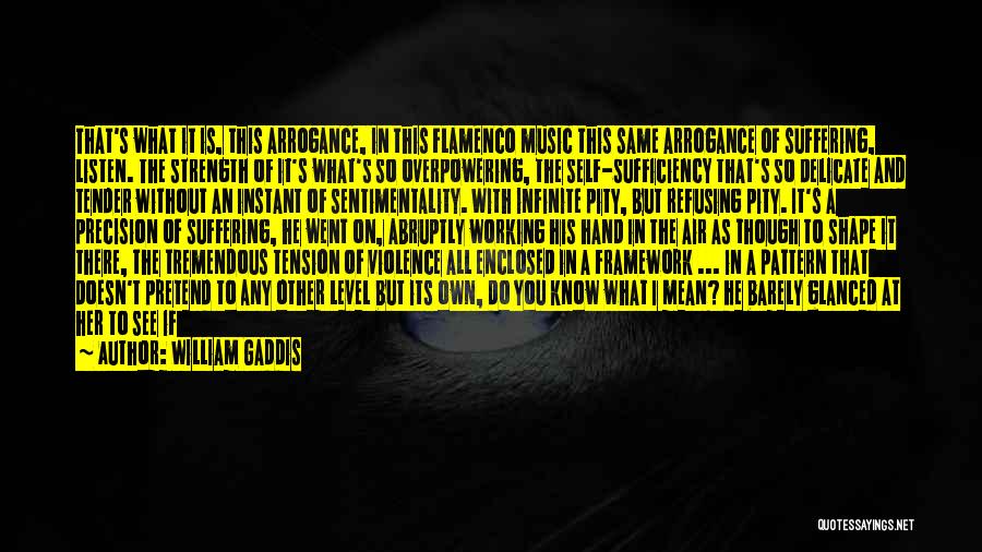 William Gaddis Quotes: That's What It Is, This Arrogance, In This Flamenco Music This Same Arrogance Of Suffering, Listen. The Strength Of It's