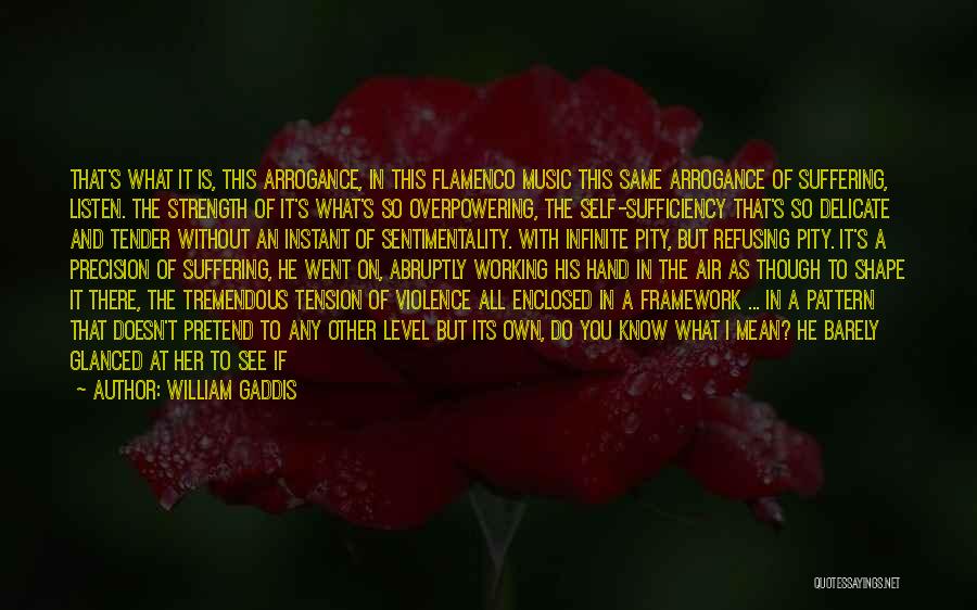 William Gaddis Quotes: That's What It Is, This Arrogance, In This Flamenco Music This Same Arrogance Of Suffering, Listen. The Strength Of It's