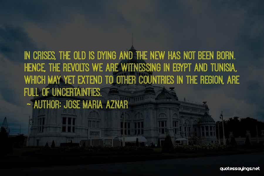 Jose Maria Aznar Quotes: In Crises, The Old Is Dying And The New Has Not Been Born. Hence, The Revolts We Are Witnessing In