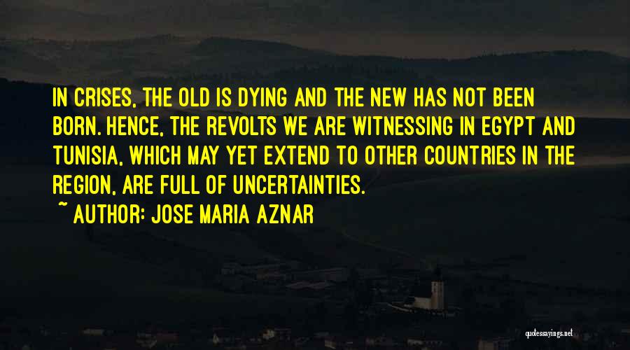 Jose Maria Aznar Quotes: In Crises, The Old Is Dying And The New Has Not Been Born. Hence, The Revolts We Are Witnessing In