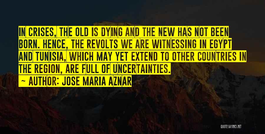 Jose Maria Aznar Quotes: In Crises, The Old Is Dying And The New Has Not Been Born. Hence, The Revolts We Are Witnessing In