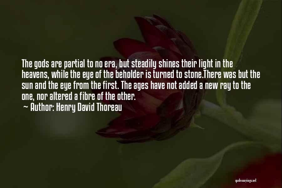 Henry David Thoreau Quotes: The Gods Are Partial To No Era, But Steadily Shines Their Light In The Heavens, While The Eye Of The