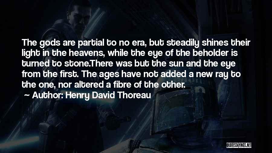 Henry David Thoreau Quotes: The Gods Are Partial To No Era, But Steadily Shines Their Light In The Heavens, While The Eye Of The