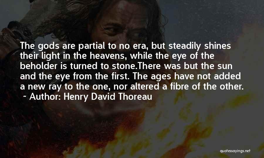 Henry David Thoreau Quotes: The Gods Are Partial To No Era, But Steadily Shines Their Light In The Heavens, While The Eye Of The