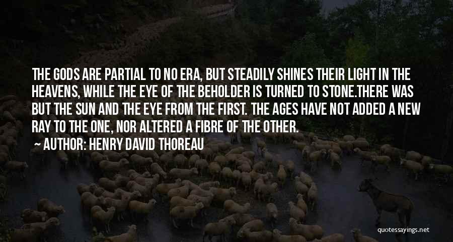 Henry David Thoreau Quotes: The Gods Are Partial To No Era, But Steadily Shines Their Light In The Heavens, While The Eye Of The