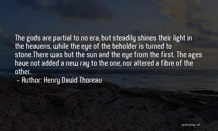 Henry David Thoreau Quotes: The Gods Are Partial To No Era, But Steadily Shines Their Light In The Heavens, While The Eye Of The