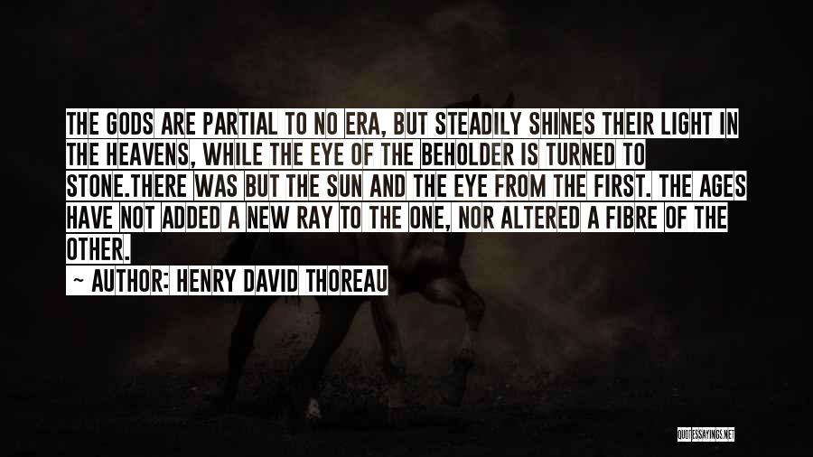 Henry David Thoreau Quotes: The Gods Are Partial To No Era, But Steadily Shines Their Light In The Heavens, While The Eye Of The