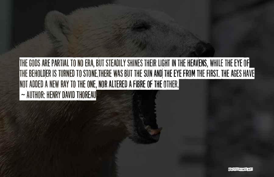 Henry David Thoreau Quotes: The Gods Are Partial To No Era, But Steadily Shines Their Light In The Heavens, While The Eye Of The