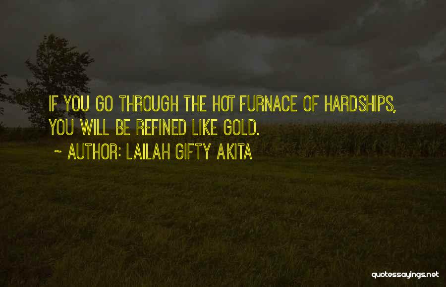 Lailah Gifty Akita Quotes: If You Go Through The Hot Furnace Of Hardships, You Will Be Refined Like Gold.