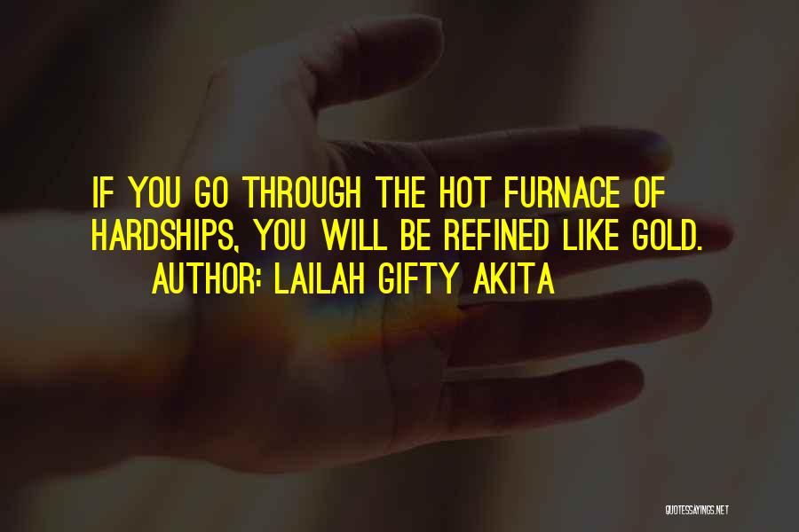 Lailah Gifty Akita Quotes: If You Go Through The Hot Furnace Of Hardships, You Will Be Refined Like Gold.