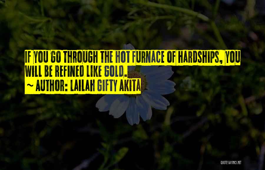 Lailah Gifty Akita Quotes: If You Go Through The Hot Furnace Of Hardships, You Will Be Refined Like Gold.