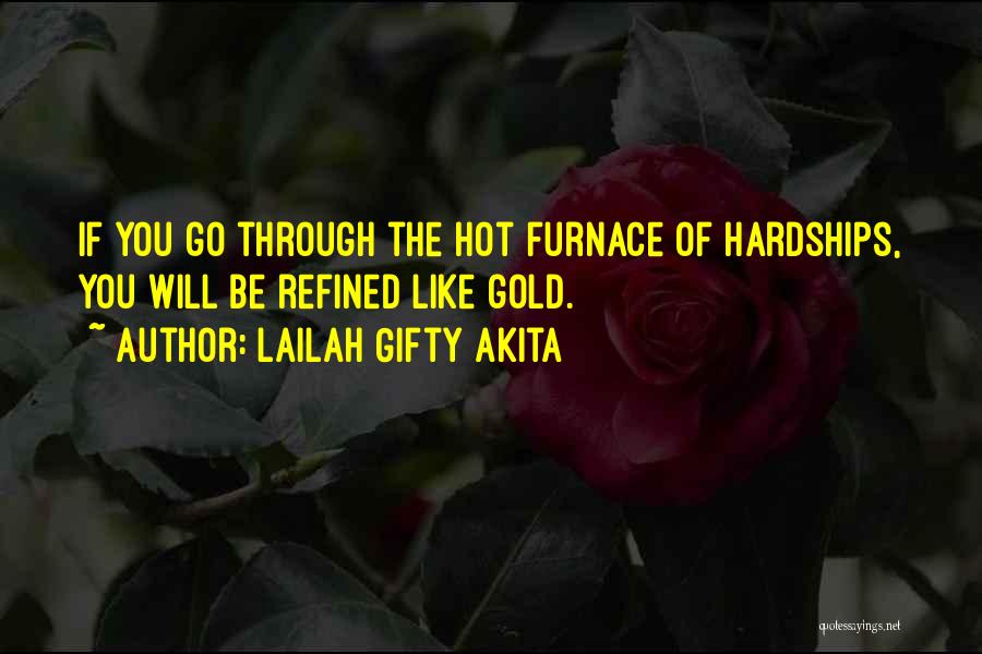 Lailah Gifty Akita Quotes: If You Go Through The Hot Furnace Of Hardships, You Will Be Refined Like Gold.