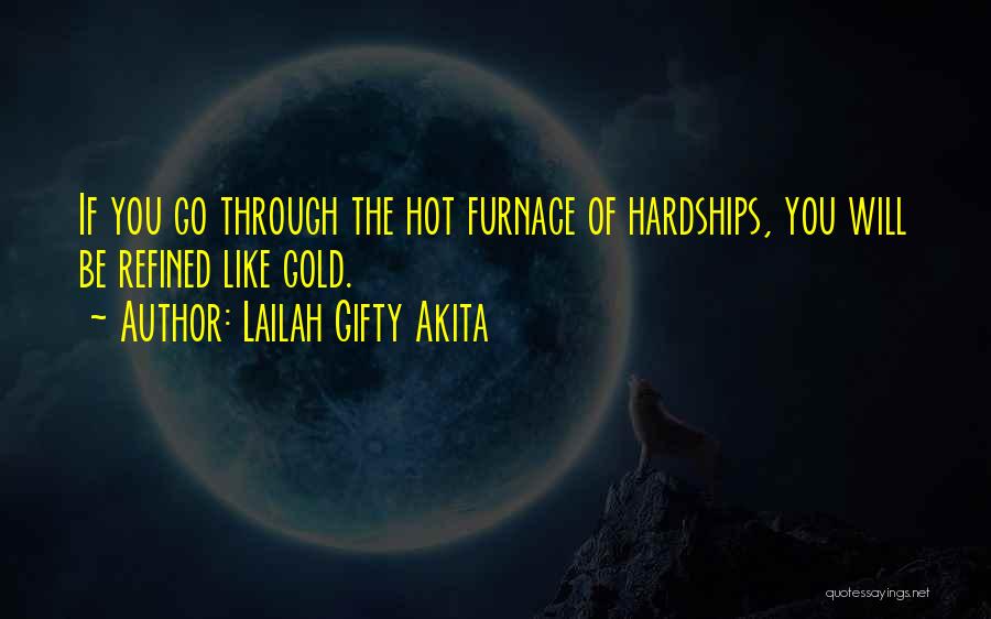 Lailah Gifty Akita Quotes: If You Go Through The Hot Furnace Of Hardships, You Will Be Refined Like Gold.
