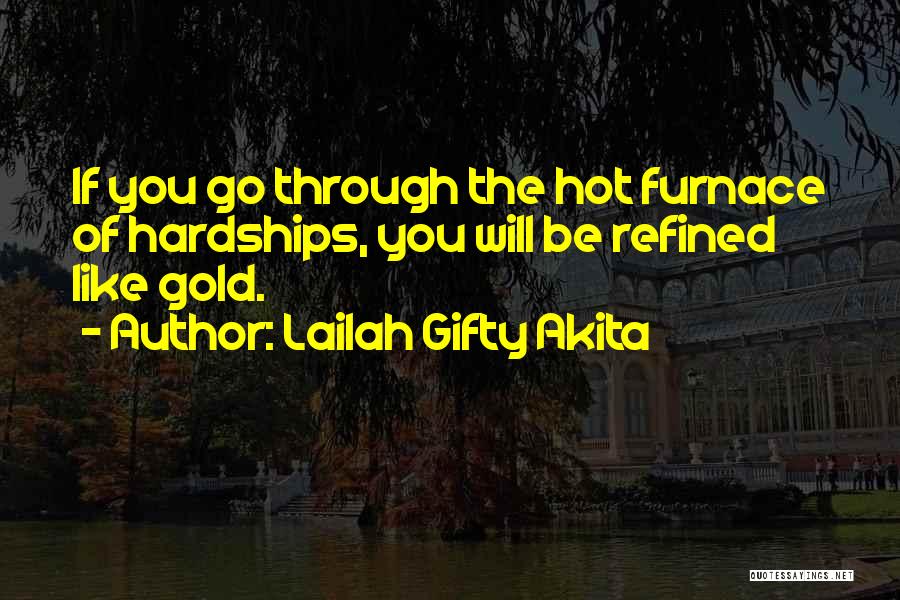 Lailah Gifty Akita Quotes: If You Go Through The Hot Furnace Of Hardships, You Will Be Refined Like Gold.