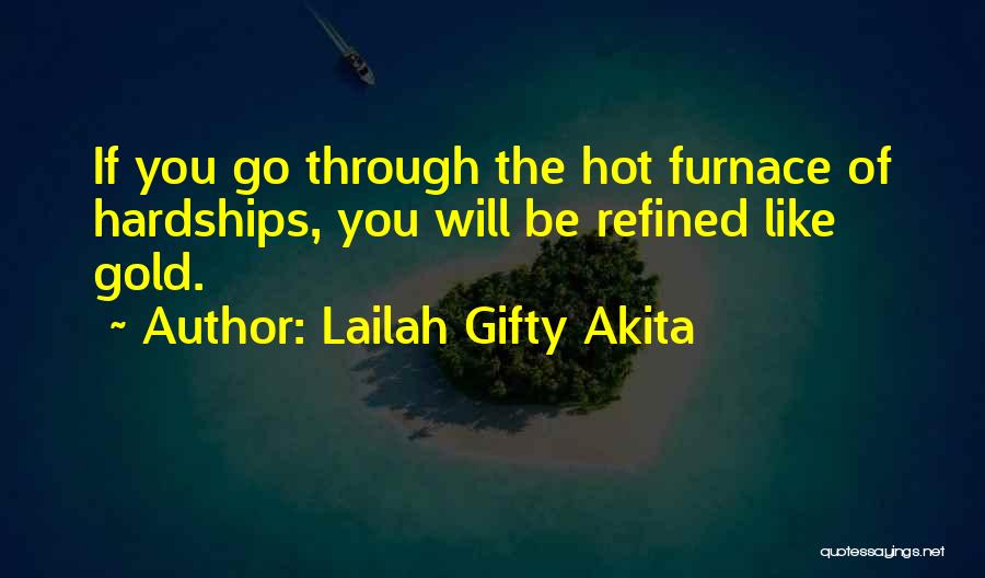 Lailah Gifty Akita Quotes: If You Go Through The Hot Furnace Of Hardships, You Will Be Refined Like Gold.