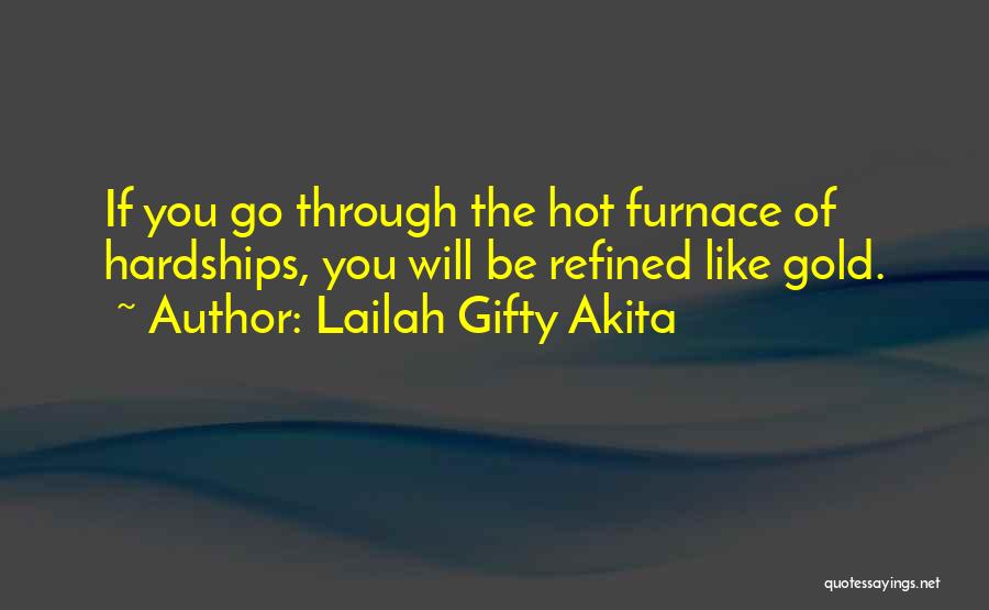 Lailah Gifty Akita Quotes: If You Go Through The Hot Furnace Of Hardships, You Will Be Refined Like Gold.