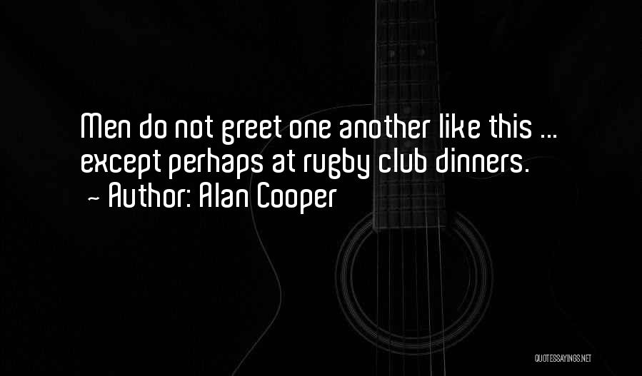 Alan Cooper Quotes: Men Do Not Greet One Another Like This ... Except Perhaps At Rugby Club Dinners.