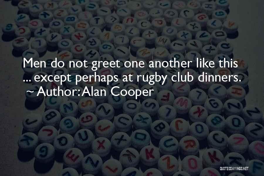 Alan Cooper Quotes: Men Do Not Greet One Another Like This ... Except Perhaps At Rugby Club Dinners.
