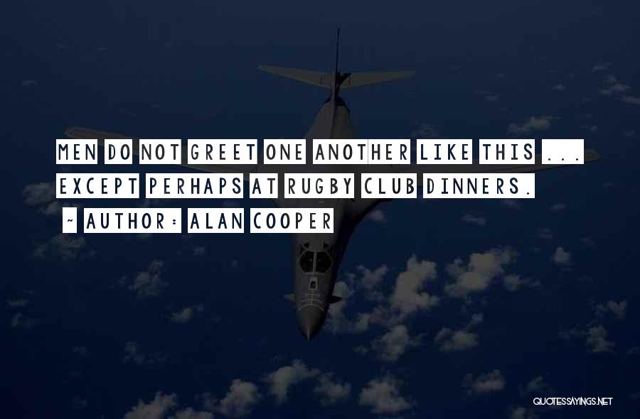 Alan Cooper Quotes: Men Do Not Greet One Another Like This ... Except Perhaps At Rugby Club Dinners.