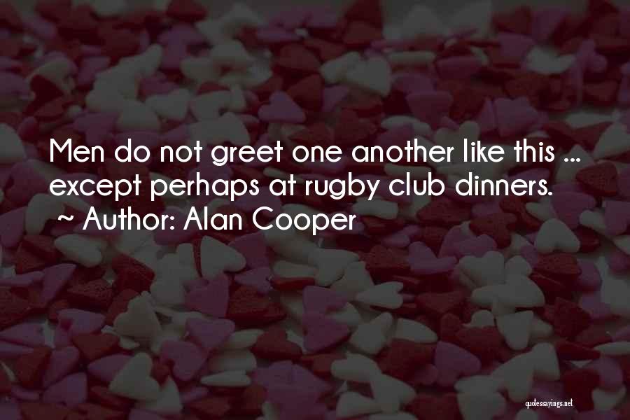 Alan Cooper Quotes: Men Do Not Greet One Another Like This ... Except Perhaps At Rugby Club Dinners.