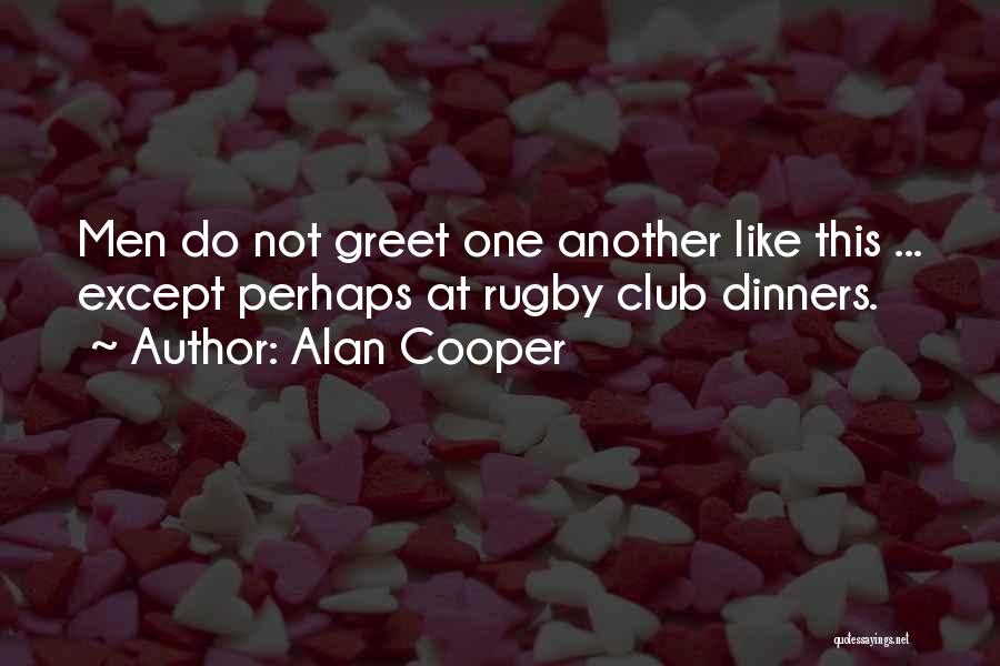 Alan Cooper Quotes: Men Do Not Greet One Another Like This ... Except Perhaps At Rugby Club Dinners.