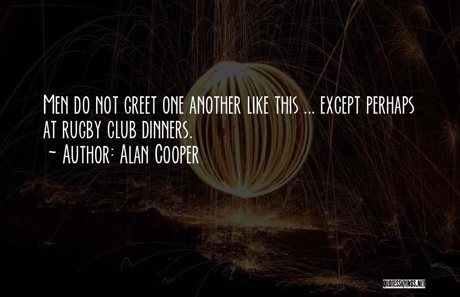 Alan Cooper Quotes: Men Do Not Greet One Another Like This ... Except Perhaps At Rugby Club Dinners.