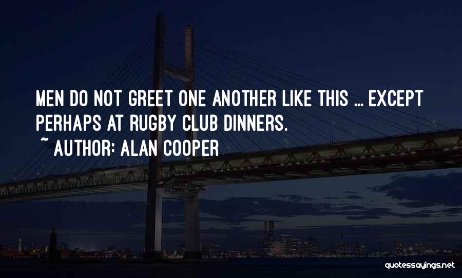 Alan Cooper Quotes: Men Do Not Greet One Another Like This ... Except Perhaps At Rugby Club Dinners.