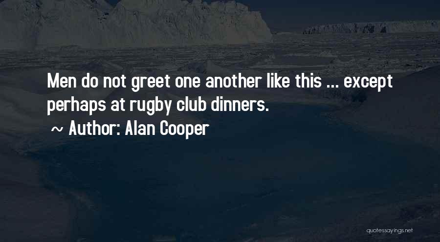 Alan Cooper Quotes: Men Do Not Greet One Another Like This ... Except Perhaps At Rugby Club Dinners.