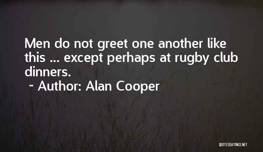 Alan Cooper Quotes: Men Do Not Greet One Another Like This ... Except Perhaps At Rugby Club Dinners.