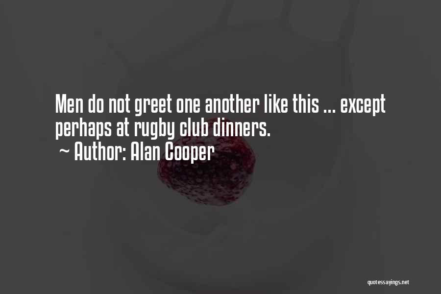 Alan Cooper Quotes: Men Do Not Greet One Another Like This ... Except Perhaps At Rugby Club Dinners.