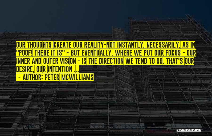 Peter McWilliams Quotes: Our Thoughts Create Our Reality-not Instantly, Necessarily, As In Poof! There It Is - But Eventually. Where We Put Our