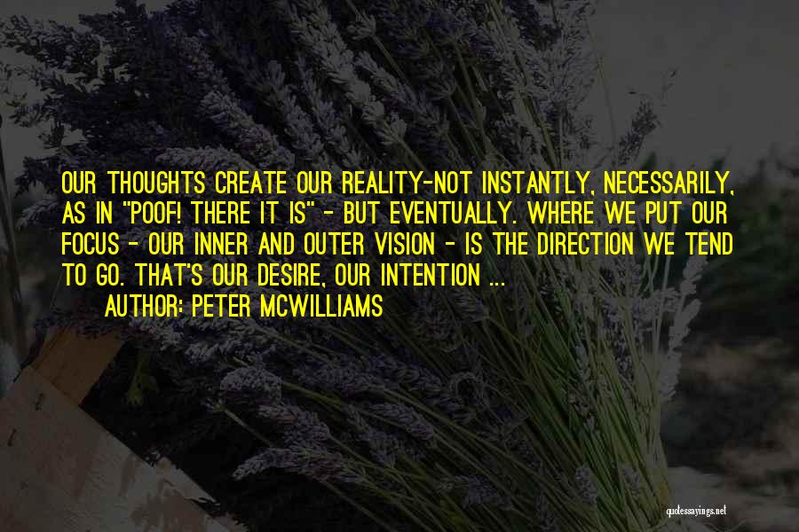 Peter McWilliams Quotes: Our Thoughts Create Our Reality-not Instantly, Necessarily, As In Poof! There It Is - But Eventually. Where We Put Our