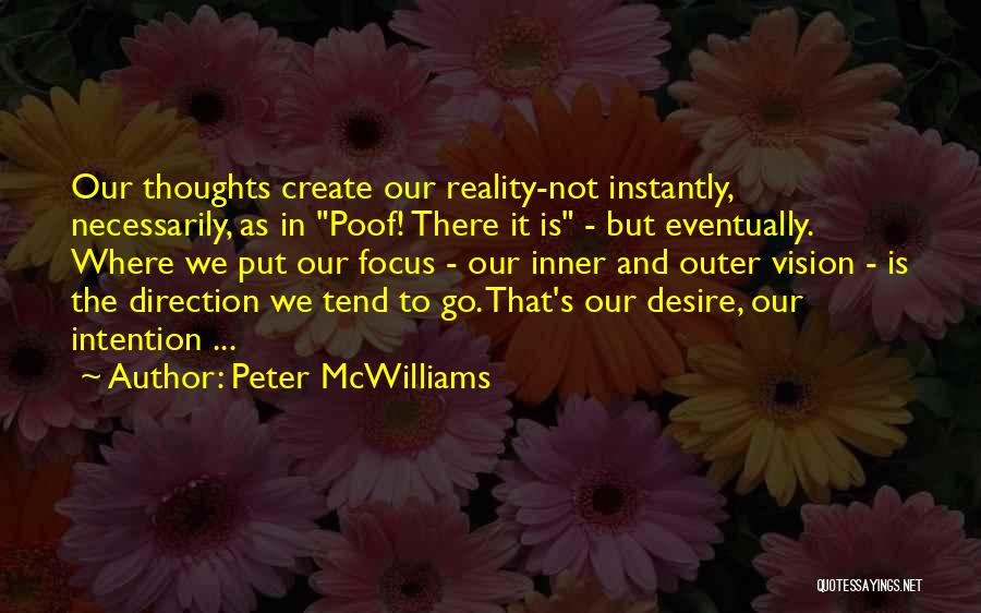 Peter McWilliams Quotes: Our Thoughts Create Our Reality-not Instantly, Necessarily, As In Poof! There It Is - But Eventually. Where We Put Our