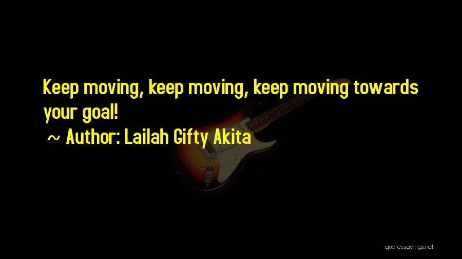 Lailah Gifty Akita Quotes: Keep Moving, Keep Moving, Keep Moving Towards Your Goal!