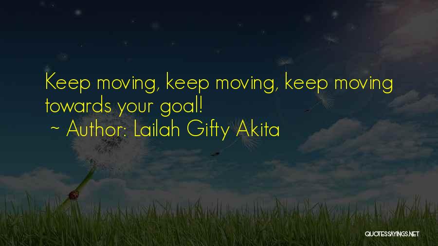Lailah Gifty Akita Quotes: Keep Moving, Keep Moving, Keep Moving Towards Your Goal!
