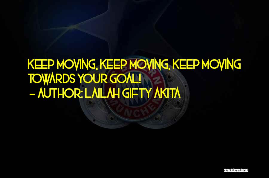 Lailah Gifty Akita Quotes: Keep Moving, Keep Moving, Keep Moving Towards Your Goal!