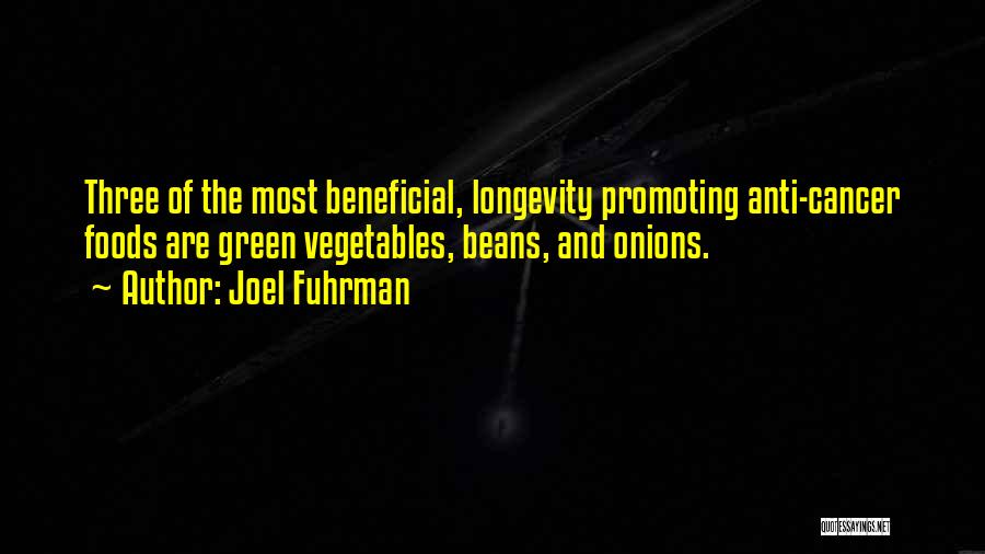 Joel Fuhrman Quotes: Three Of The Most Beneficial, Longevity Promoting Anti-cancer Foods Are Green Vegetables, Beans, And Onions.