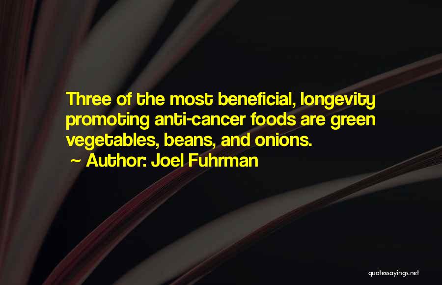 Joel Fuhrman Quotes: Three Of The Most Beneficial, Longevity Promoting Anti-cancer Foods Are Green Vegetables, Beans, And Onions.