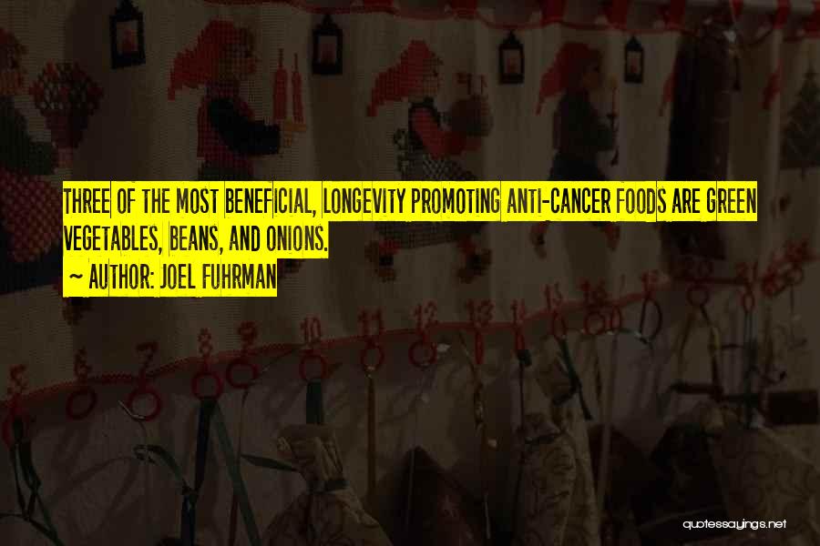 Joel Fuhrman Quotes: Three Of The Most Beneficial, Longevity Promoting Anti-cancer Foods Are Green Vegetables, Beans, And Onions.