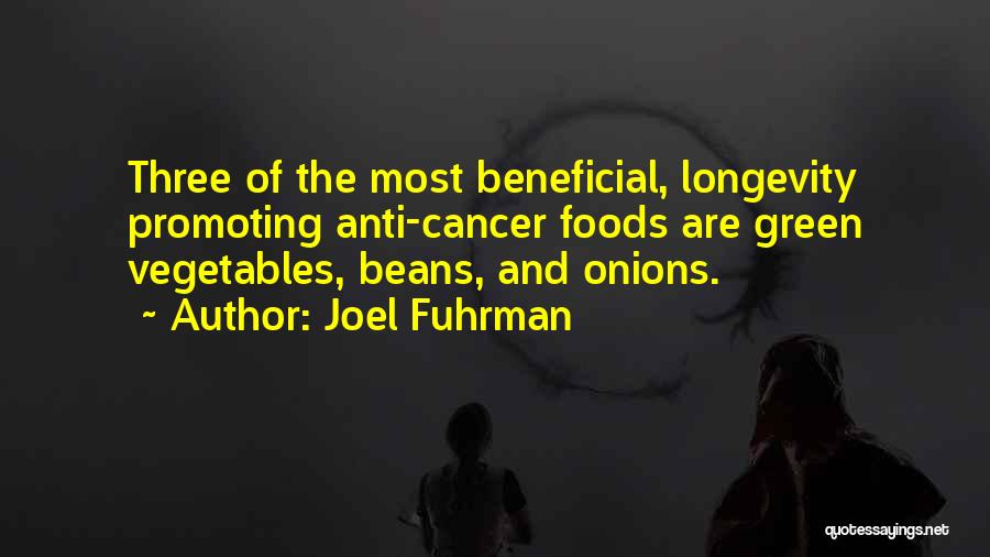 Joel Fuhrman Quotes: Three Of The Most Beneficial, Longevity Promoting Anti-cancer Foods Are Green Vegetables, Beans, And Onions.