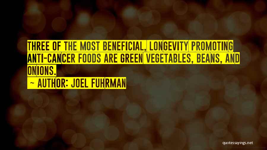 Joel Fuhrman Quotes: Three Of The Most Beneficial, Longevity Promoting Anti-cancer Foods Are Green Vegetables, Beans, And Onions.