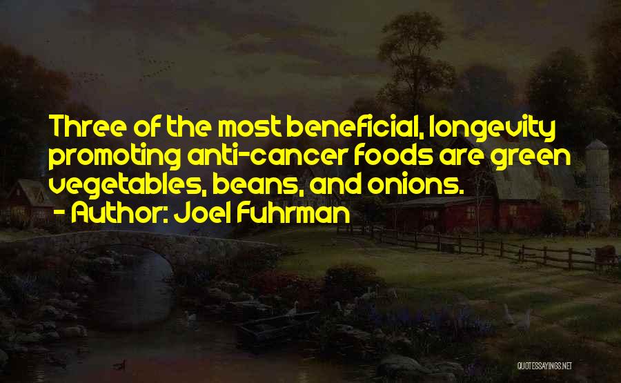Joel Fuhrman Quotes: Three Of The Most Beneficial, Longevity Promoting Anti-cancer Foods Are Green Vegetables, Beans, And Onions.