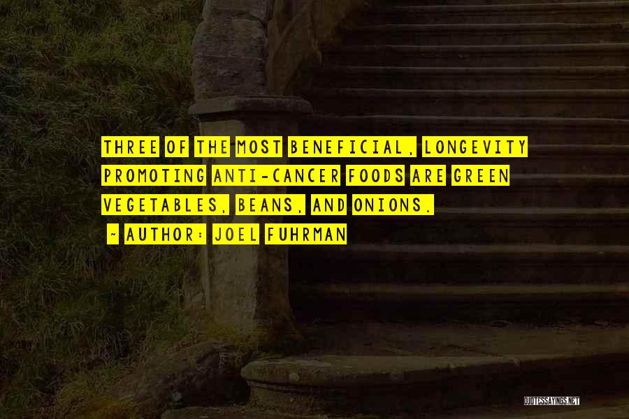 Joel Fuhrman Quotes: Three Of The Most Beneficial, Longevity Promoting Anti-cancer Foods Are Green Vegetables, Beans, And Onions.