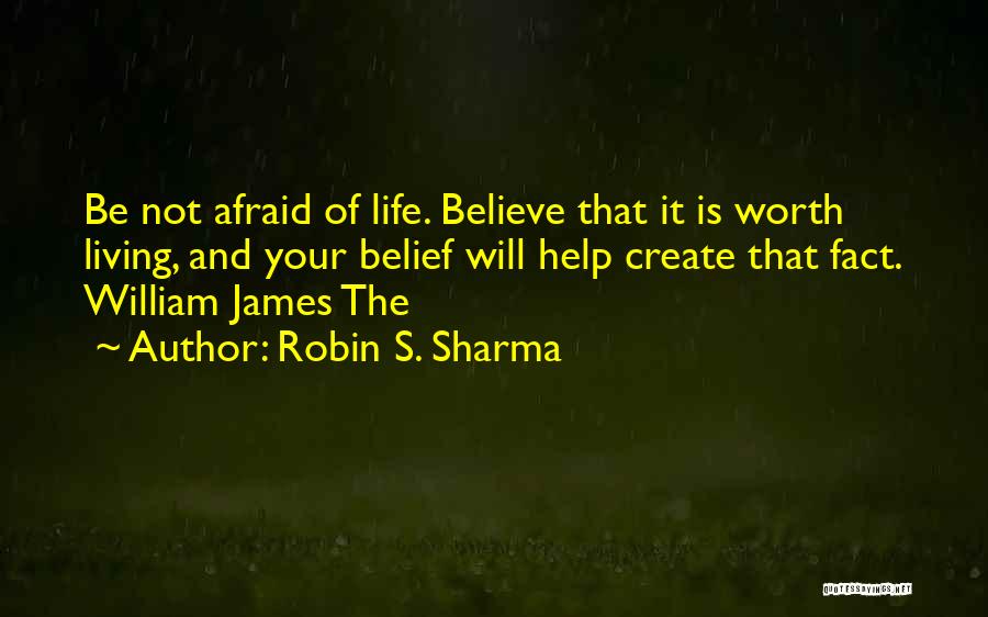 Robin S. Sharma Quotes: Be Not Afraid Of Life. Believe That It Is Worth Living, And Your Belief Will Help Create That Fact. William