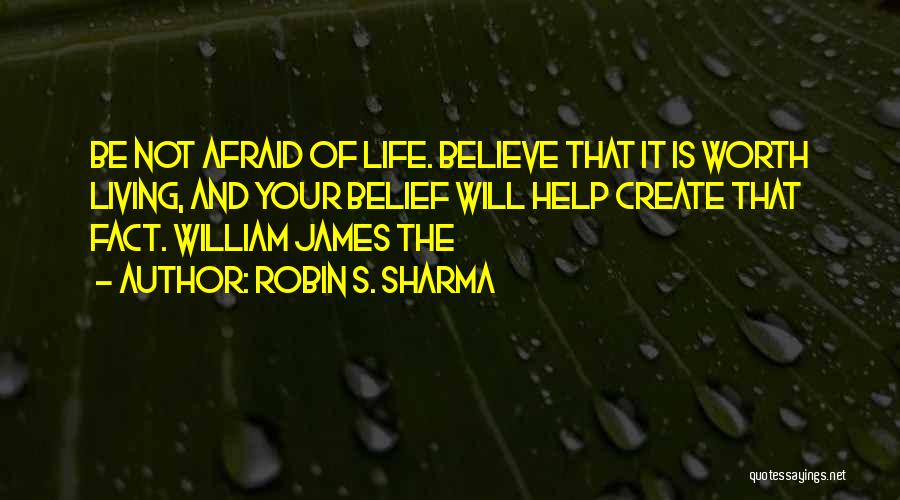 Robin S. Sharma Quotes: Be Not Afraid Of Life. Believe That It Is Worth Living, And Your Belief Will Help Create That Fact. William