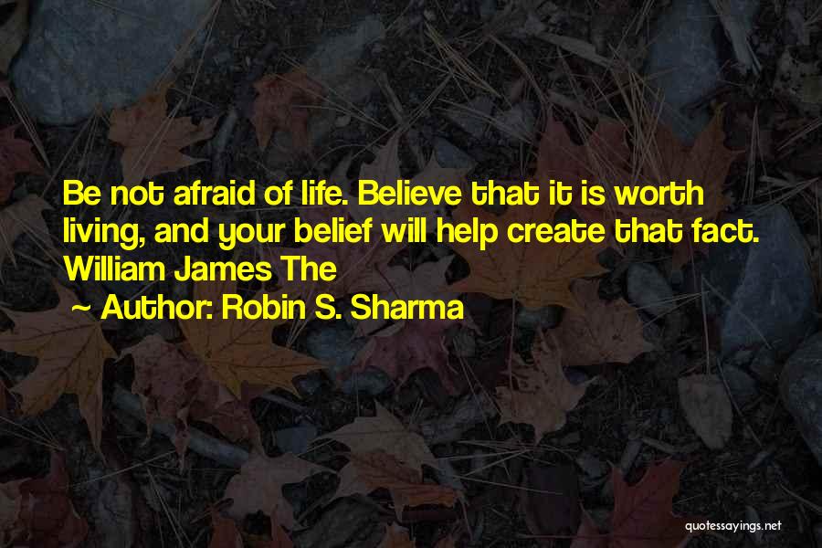 Robin S. Sharma Quotes: Be Not Afraid Of Life. Believe That It Is Worth Living, And Your Belief Will Help Create That Fact. William