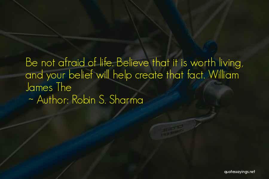 Robin S. Sharma Quotes: Be Not Afraid Of Life. Believe That It Is Worth Living, And Your Belief Will Help Create That Fact. William