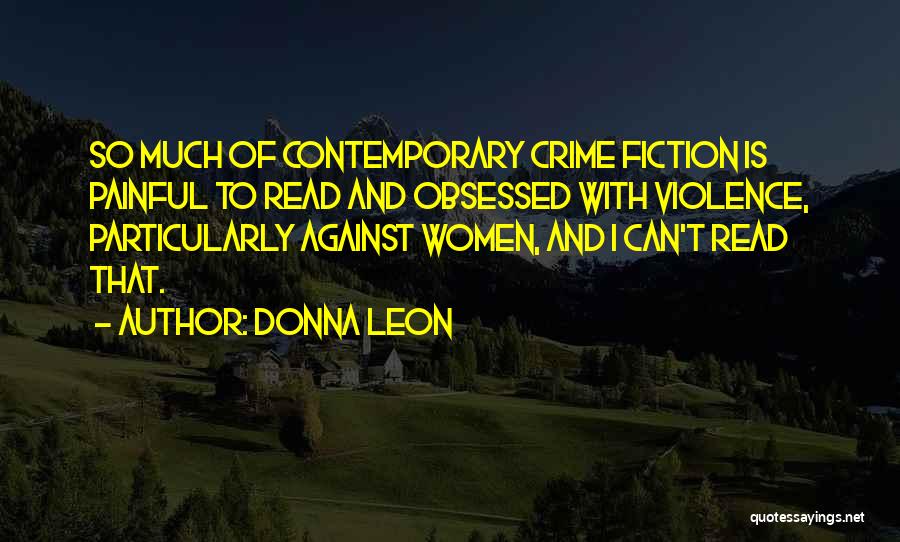 Donna Leon Quotes: So Much Of Contemporary Crime Fiction Is Painful To Read And Obsessed With Violence, Particularly Against Women, And I Can't