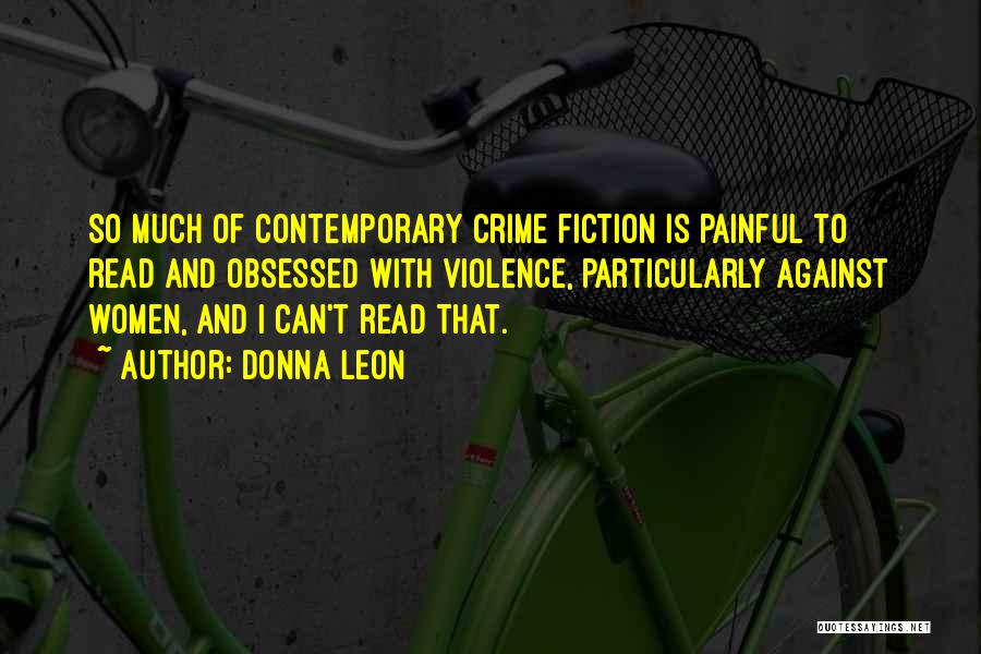 Donna Leon Quotes: So Much Of Contemporary Crime Fiction Is Painful To Read And Obsessed With Violence, Particularly Against Women, And I Can't